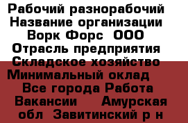 Рабочий-разнорабочий › Название организации ­ Ворк Форс, ООО › Отрасль предприятия ­ Складское хозяйство › Минимальный оклад ­ 1 - Все города Работа » Вакансии   . Амурская обл.,Завитинский р-н